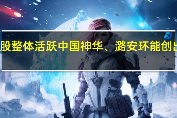 煤炭股整体活跃中国神华、潞安环能创出阶段新高