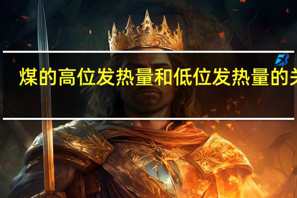煤的高位发热量和低位发热量的关系(什么是燃料的高位发热量和低位发热量)