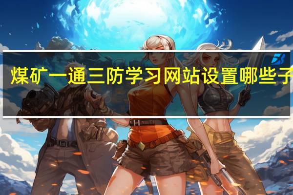 煤矿一通三防学习网站设置哪些子栏目