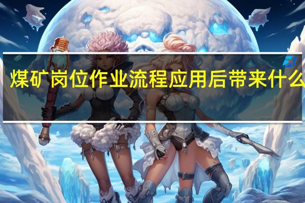 煤矿岗位作业流程应用后带来什么好处