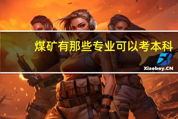 煤矿有那些专业可以考本科
