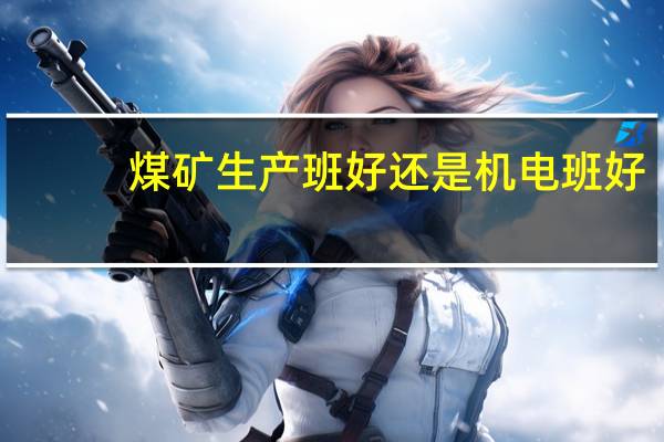 煤矿生产班好还是机电班好