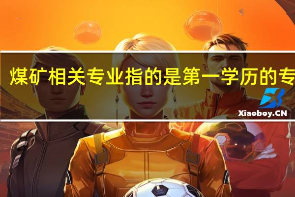 煤矿相关专业指的是第一学历的专业么