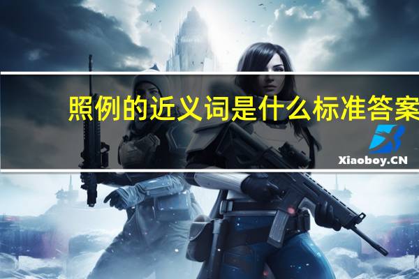 照例的近义词是什么标准答案（照例的近义词是什么）