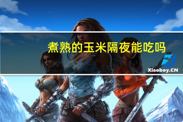 煮熟的玉米隔夜能吃吗