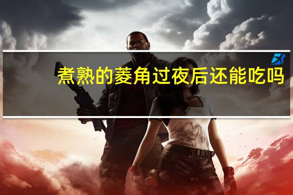 煮熟的菱角过夜后还能吃吗