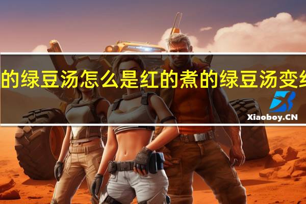 煮的绿豆汤怎么是红的 煮的绿豆汤变红的原因