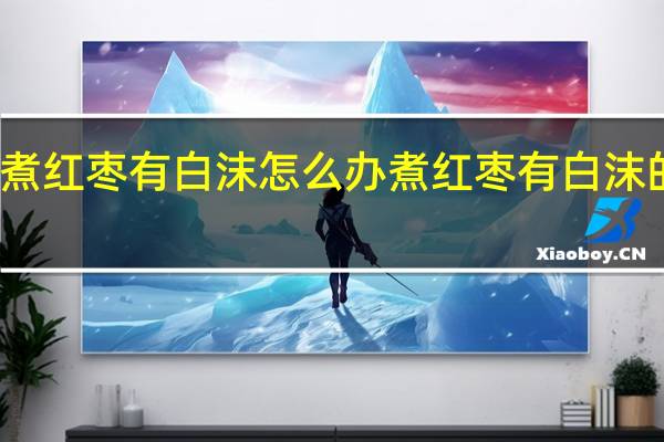 煮红枣有白沫怎么办 煮红枣有白沫的方法
