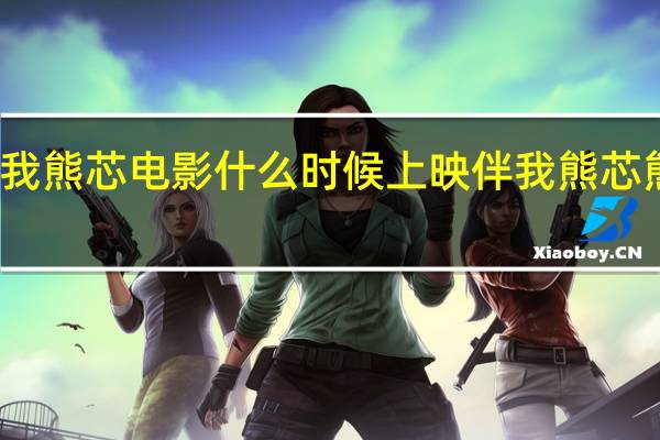熊出没伴我熊芯电影什么时候上映 伴我熊芯熊出没免费观看