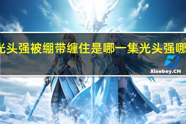 熊出没光头强被绷带缠住是哪一集 光头强哪一集变僵尸了