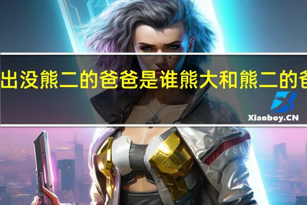 熊出没熊二的爸爸是谁 熊大和熊二的爸爸是谁