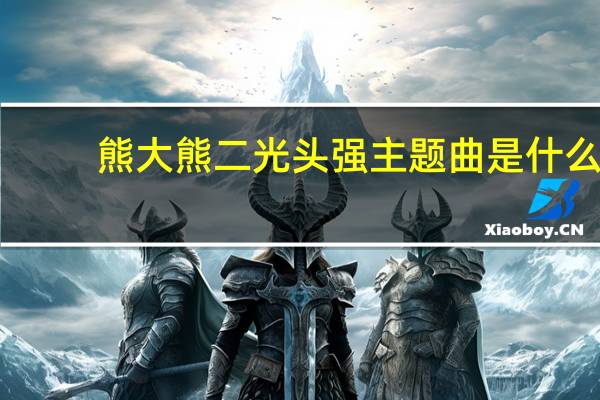 熊大熊二光头强主题曲是什么