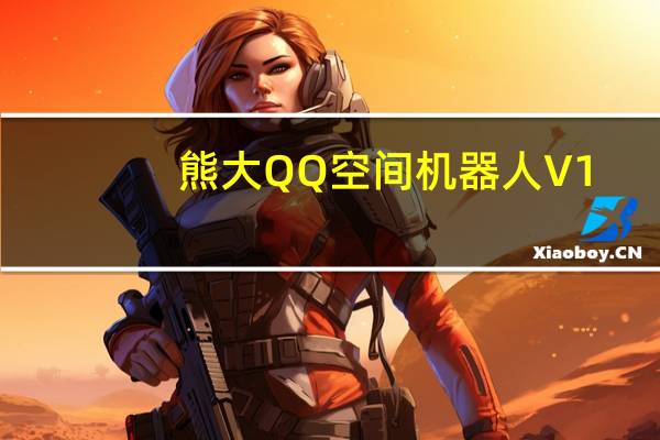 熊大QQ空间机器人 V1.0 绿色免费版（熊大QQ空间机器人 V1.0 绿色免费版功能简介）