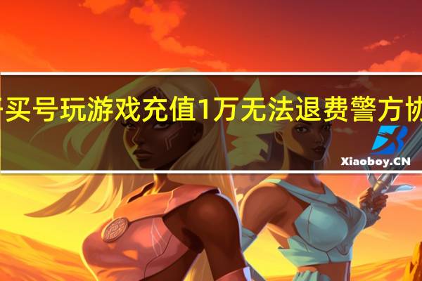 熊孩子买号玩游戏充值1万无法退费 警方协助成功退款