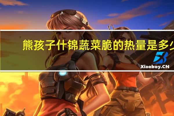 熊孩子 什锦蔬菜脆的热量是多少
