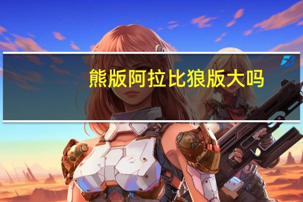 熊版阿拉比狼版大吗