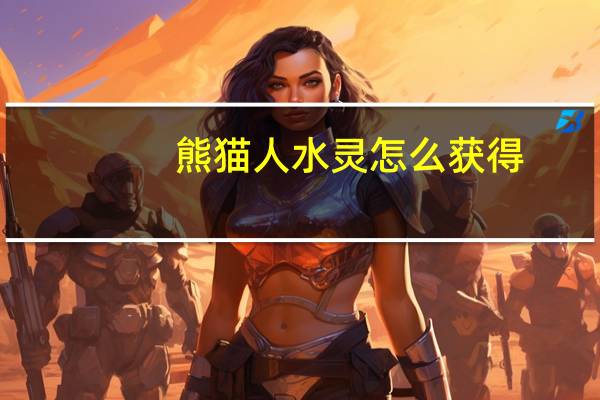 熊猫人水灵怎么获得（熊猫人水灵）