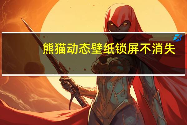 熊猫动态壁纸锁屏不消失（熊猫动态壁纸）