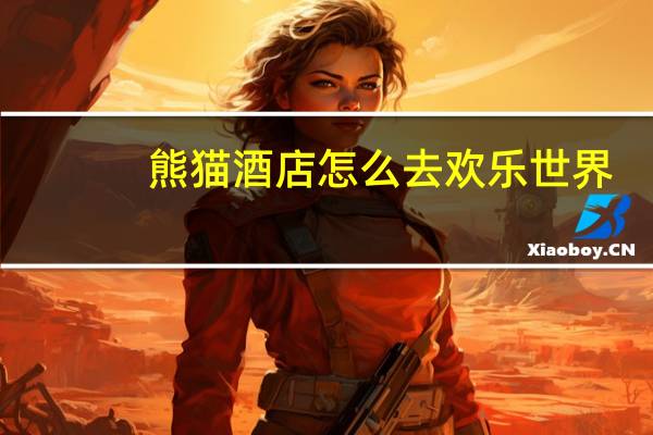 熊猫酒店怎么去欢乐世界