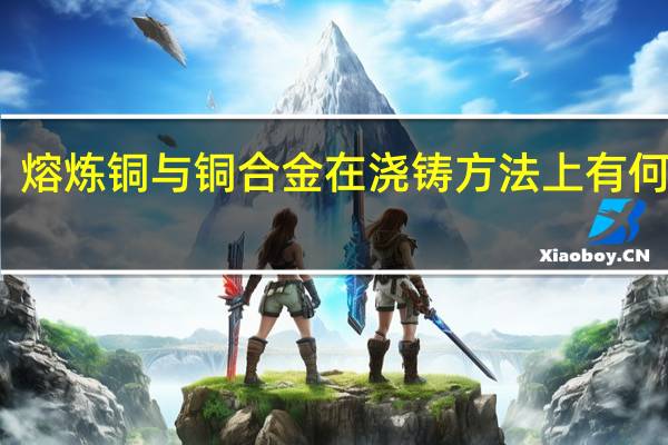 熔炼 铜与铜合金 在浇铸方法上有何讲究