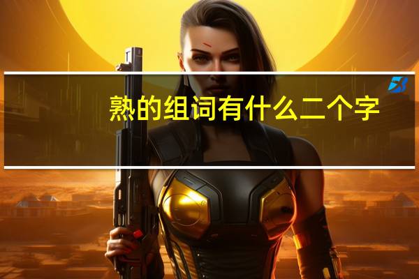 熟的组词有什么二个字（熟的组词）