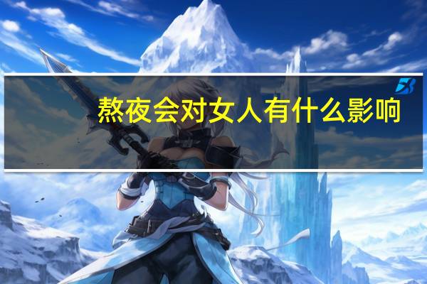 熬夜会对女人有什么影响(女人熬夜对性方面有没有什么影响)