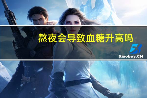 熬夜会导致血糖升高吗（熬夜会导致血糖高吗）
