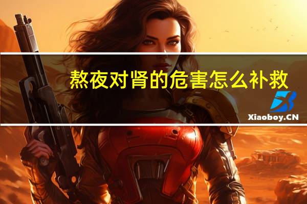 熬夜对肾的危害怎么补救（熬夜对肾的危害）