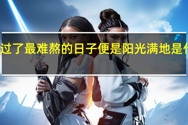 熬过了最难熬的日子便是阳光满地是什么意思