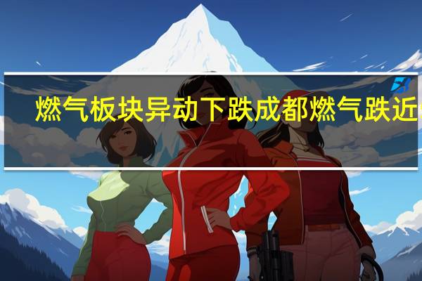 燃气板块异动下跌 成都燃气跌近5%