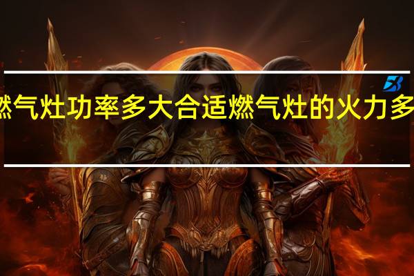 燃气灶功率多大合适 燃气灶的火力多大合适
