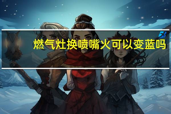 燃气灶换喷嘴火可以变蓝吗
