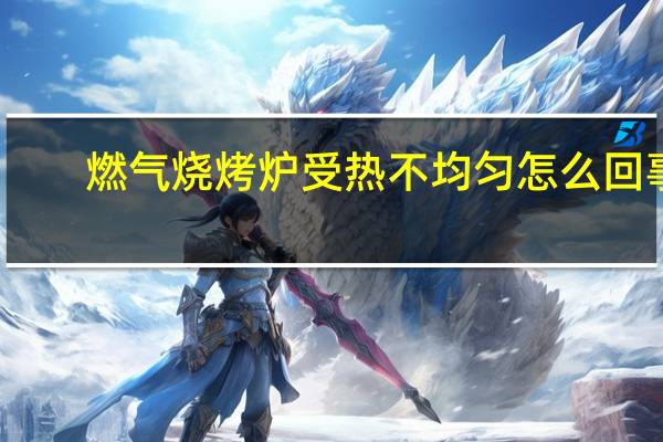 燃气烧烤炉受热不均匀怎么回事