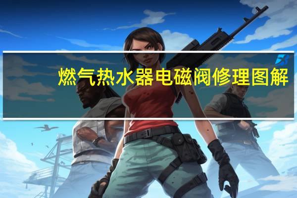 燃气热水器电磁阀修理图解（燃气热水器电磁阀）