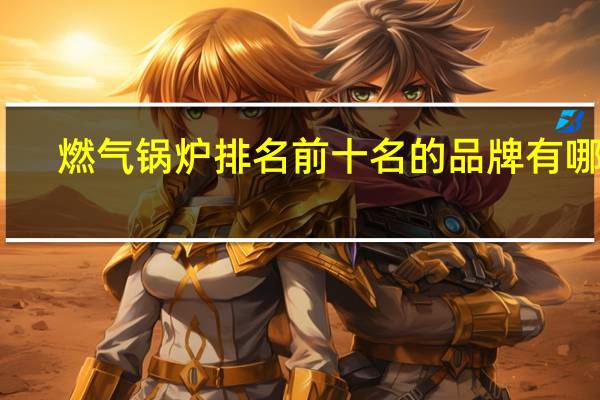 燃气锅炉排名前十名的品牌有哪些