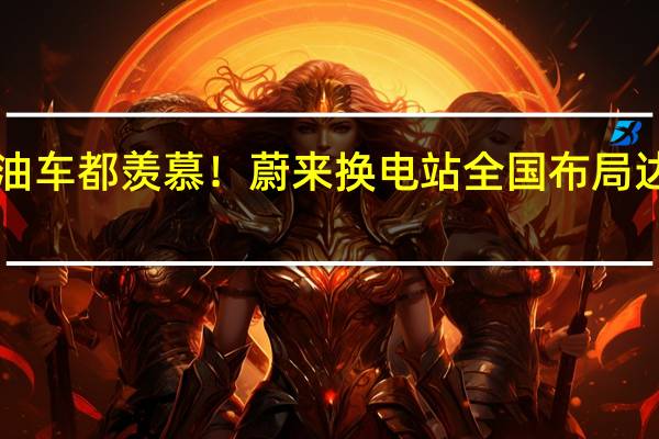 燃油车都羡慕!蔚来换电站全国布局达1904座:假日用电也无忧