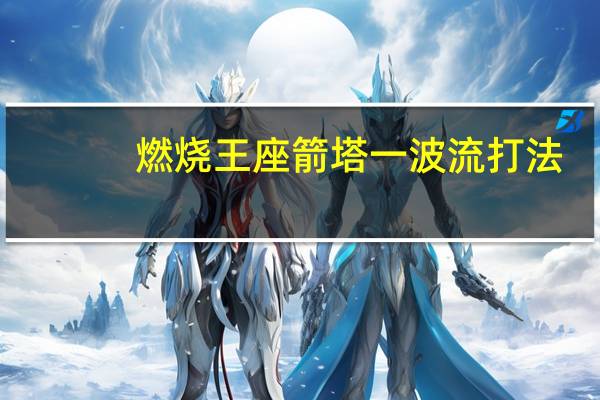 燃烧王座箭塔一波流打法