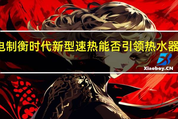 燃电制衡时代 新型速热能否引领热水器产业突围