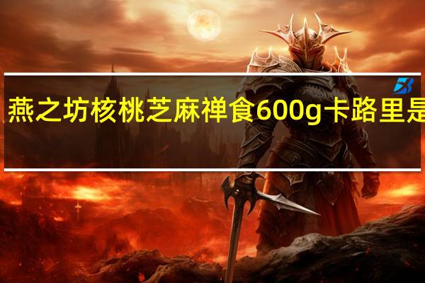 燕之坊 核桃芝麻禅食 600g卡路里是多少