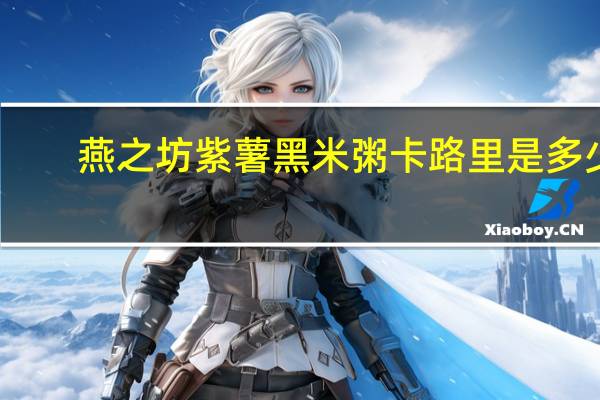 燕之坊 紫薯黑米粥卡路里是多少