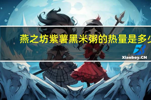 燕之坊 紫薯黑米粥的热量是多少