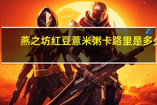 燕之坊 红豆薏米粥卡路里是多少