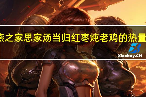 燕之家 思家汤 当归红枣炖老鸡的热量是多少