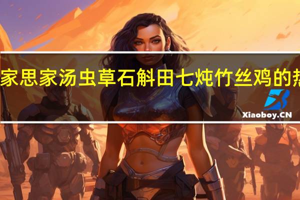 燕之家 思家汤 虫草石斛田七炖竹丝鸡的热量是多少