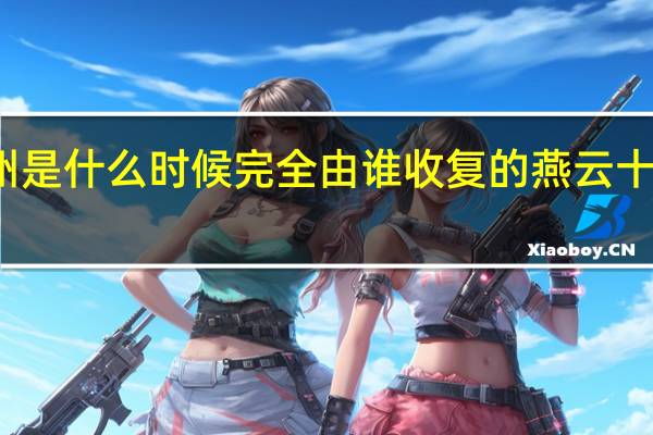 燕云十六州是什么时候完全由谁收复的 燕云十六州是哪些地方