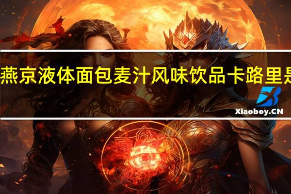 燕京 液体面包麦汁风味饮品卡路里是多少