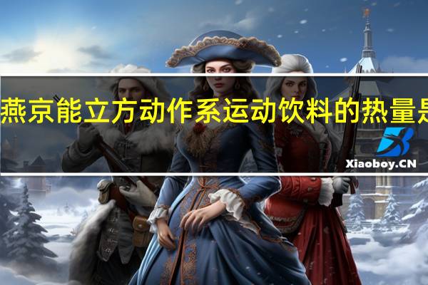 燕京能立方动作系运动饮料的热量是多少