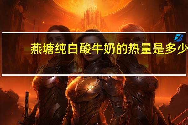 燕塘 纯白酸牛奶的热量是多少