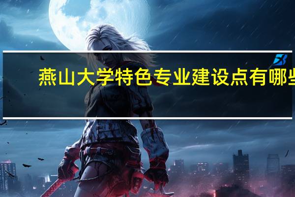 燕山大学特色专业建设点有哪些