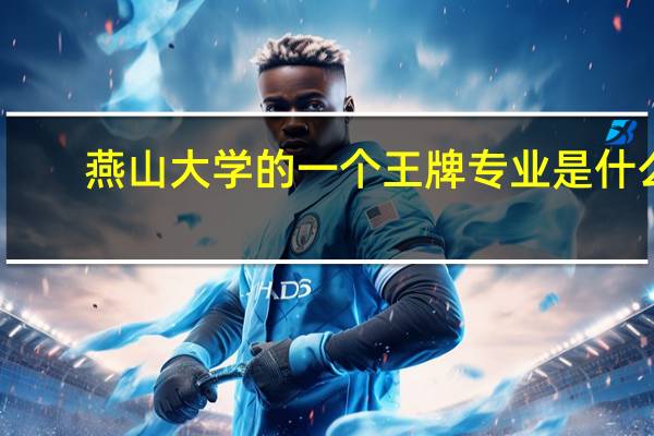 燕山大学的一个王牌专业是什么